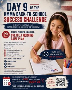 ere is the alt text for your website graphic: Alt Text: A promotional graphic for Day 9 of the KMMA Back-to-School Success Challenge. The image shows a young girl happily writing a "Morning Game Plan" on a notepad. The text encourages parents to spend two minutes planning their child's morning routine to build preparation, focus, and confidence. It also promotes a free Back-to-School Success Seminar on July 25, featuring a QR code for registration.